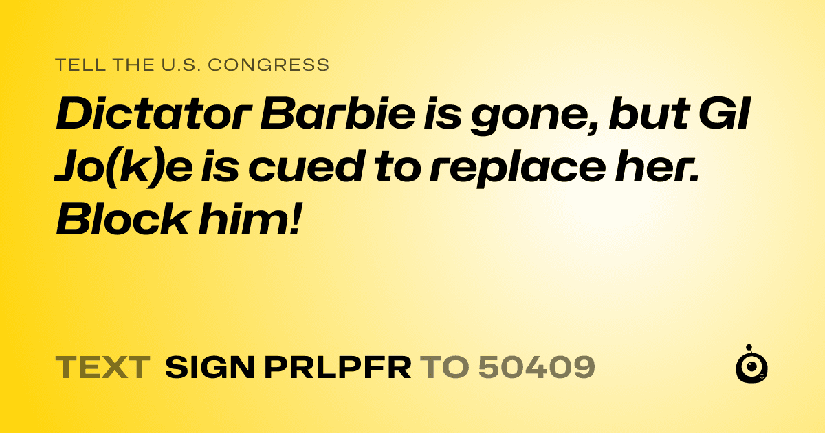 A shareable card that reads "tell the U.S. Congress: Dictator Barbie is gone, but GI Jo(k)e is cued to replace her. Block him!" followed by "text sign PRLPFR to 50409"