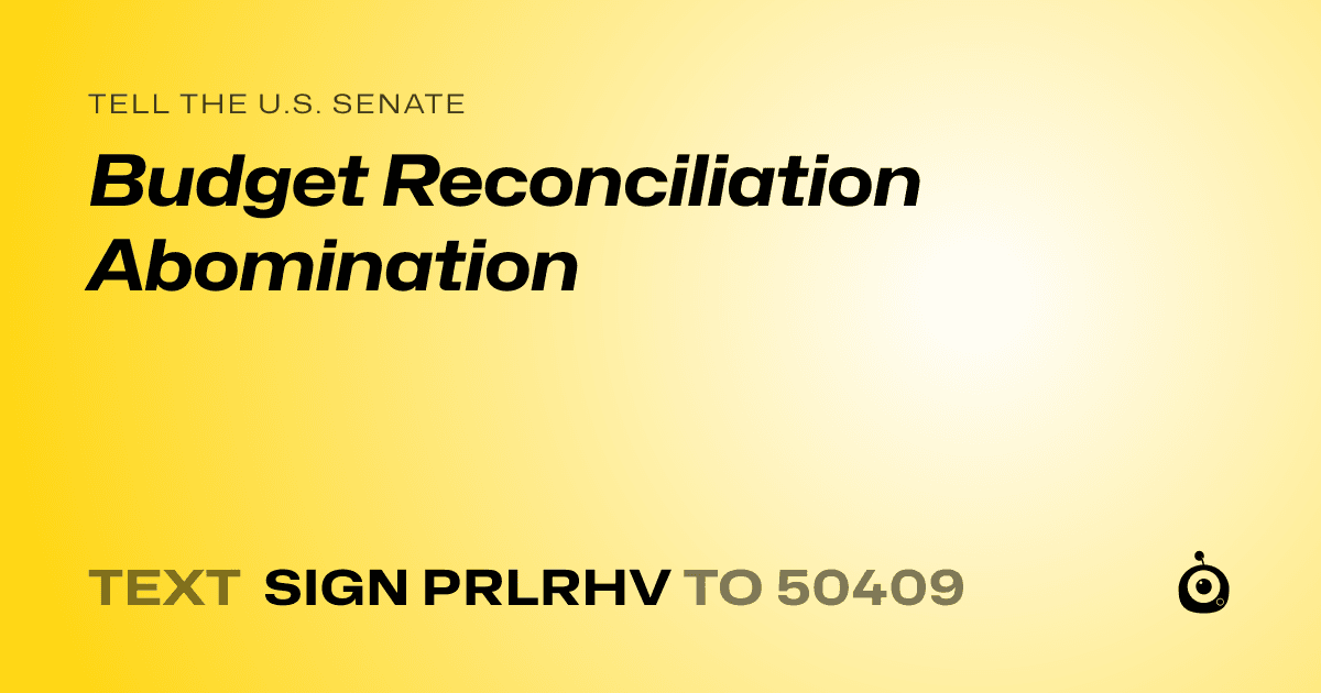 A shareable card that reads "tell the U.S. Senate: Budget Reconciliation Abomination" followed by "text sign PRLRHV to 50409"
