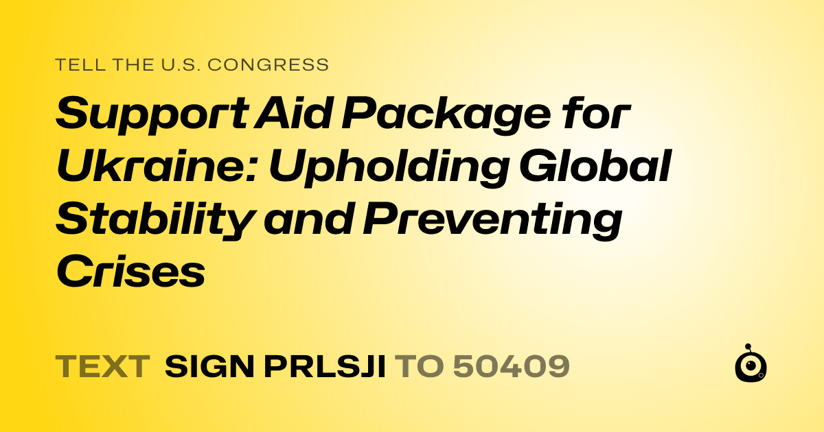 A shareable card that reads "tell the U.S. Congress: Support Aid Package for Ukraine: Upholding Global Stability and Preventing Crises" followed by "text sign PRLSJI to 50409"