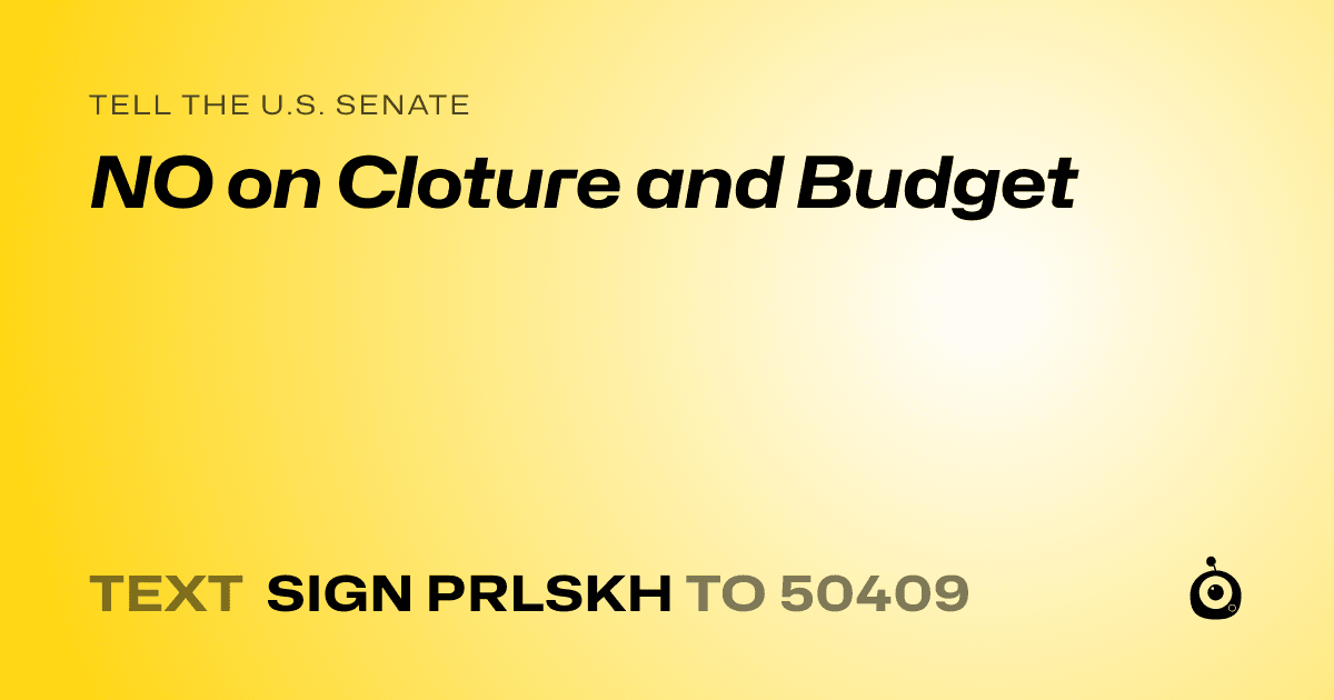 A shareable card that reads "tell the U.S. Senate: NO on Cloture and Budget" followed by "text sign PRLSKH to 50409"
