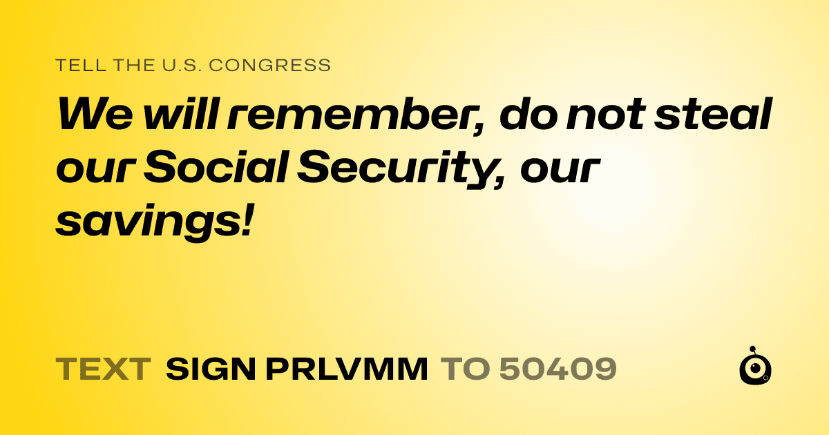 A shareable card that reads "tell the U.S. Congress: We will  remember, do not steal our Social Security, our savings!" followed by "text sign PRLVMM to 50409"
