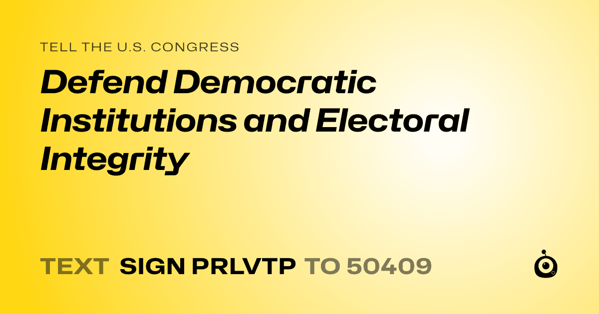 A shareable card that reads "tell the U.S. Congress: Defend Democratic Institutions and Electoral Integrity" followed by "text sign PRLVTP to 50409"
