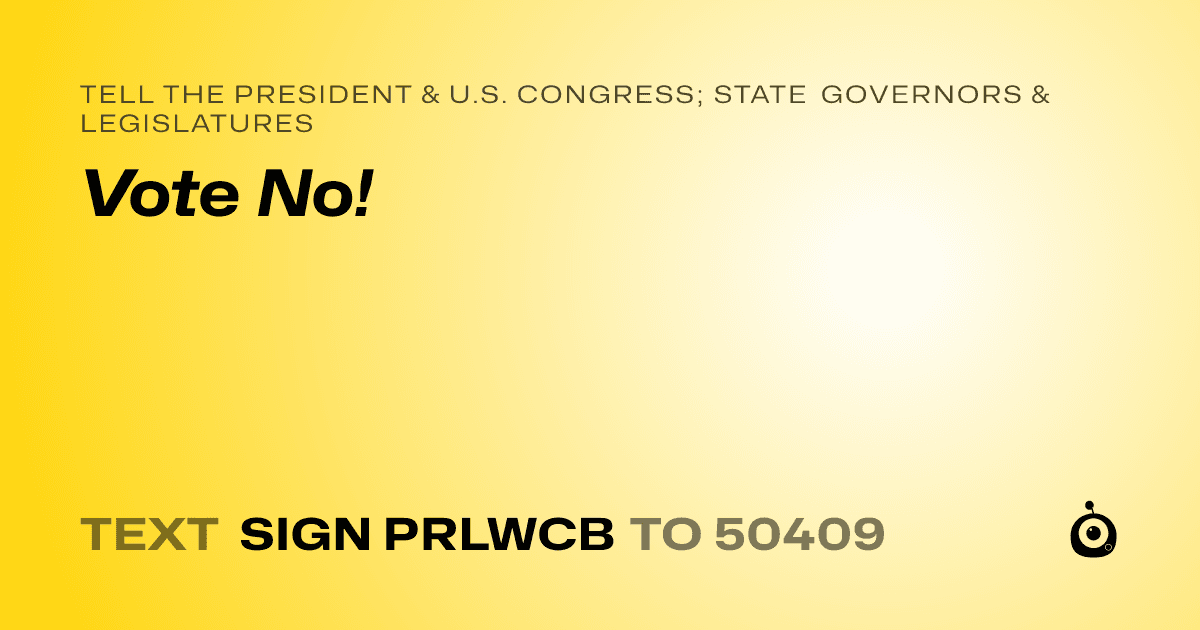 A shareable card that reads "tell the President & U.S. Congress; State Governors & Legislatures: Vote No!" followed by "text sign PRLWCB to 50409"