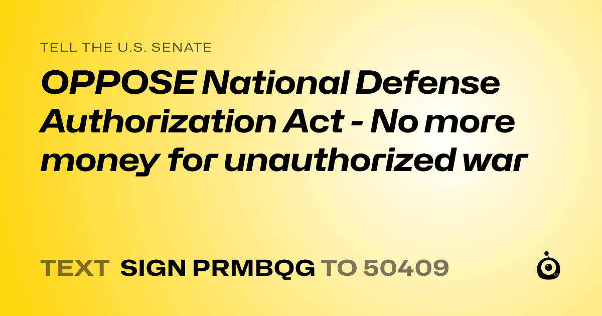 A shareable card that reads "tell the U.S. Senate: OPPOSE National Defense Authorization Act - No more money for unauthorized war" followed by "text sign PRMBQG to 50409"
