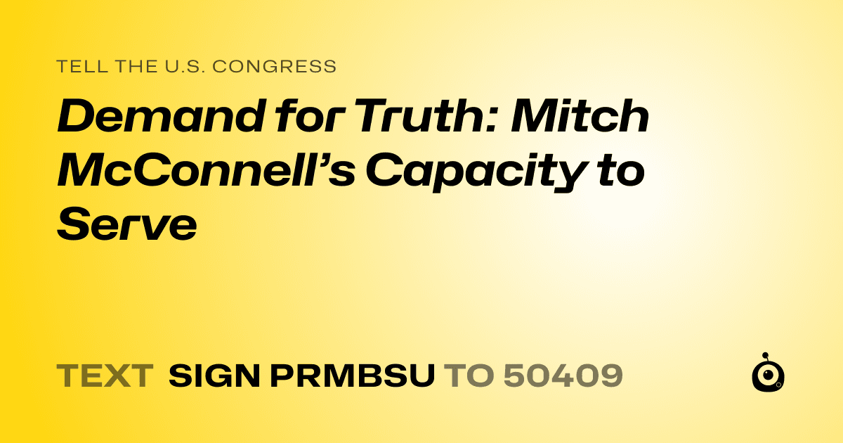 A shareable card that reads "tell the U.S. Congress: Demand for Truth: Mitch McConnell’s Capacity to Serve" followed by "text sign PRMBSU to 50409"
