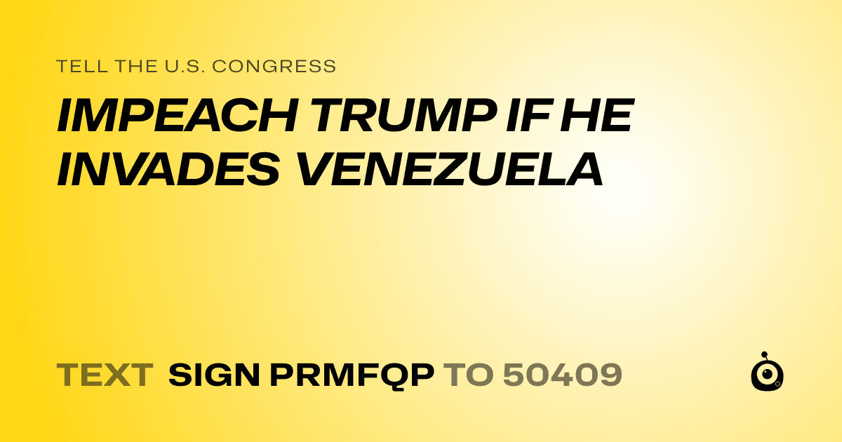 A shareable card that reads "tell the U.S. Congress: IMPEACH TRUMP IF HE INVADES VENEZUELA" followed by "text sign PRMFQP to 50409"