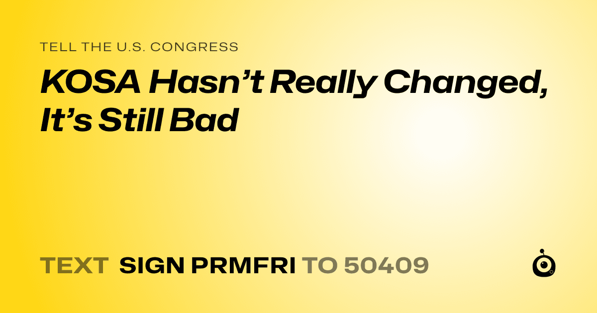 A shareable card that reads "tell the U.S. Congress: KOSA Hasn’t Really Changed, It’s Still Bad" followed by "text sign PRMFRI to 50409"