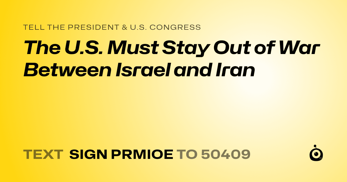 A shareable card that reads "tell the President & U.S. Congress: The U.S. Must Stay Out of War Between Israel and Iran" followed by "text sign PRMIOE to 50409"