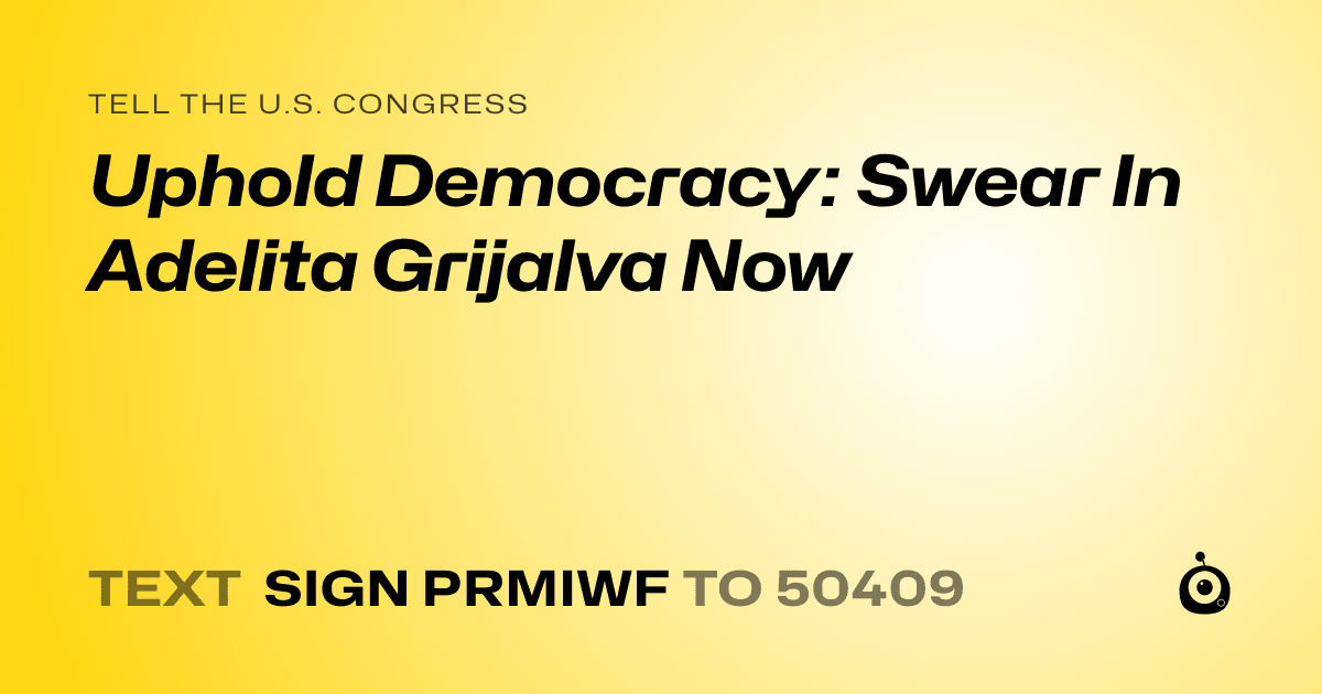 A shareable card that reads "tell the U.S. Congress: Uphold Democracy: Swear In Adelita Grijalva Now" followed by "text sign PRMIWF to 50409"