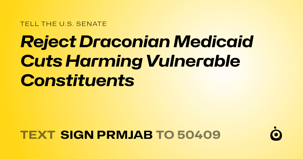 A shareable card that reads "tell the U.S. Senate: Reject Draconian Medicaid Cuts Harming Vulnerable Constituents" followed by "text sign PRMJAB to 50409"