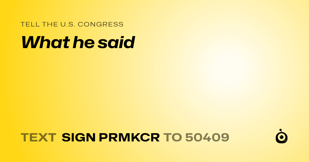 A shareable card that reads "tell the U.S. Congress: What he said" followed by "text sign PRMKCR to 50409"
