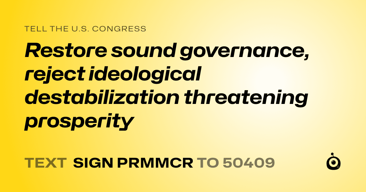 A shareable card that reads "tell the U.S. Congress: Restore sound governance, reject ideological destabilization threatening prosperity" followed by "text sign PRMMCR to 50409"