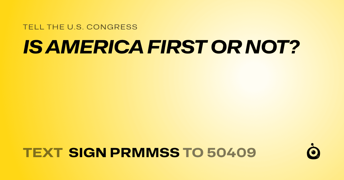 A shareable card that reads "tell the U.S. Congress: IS AMERICA FIRST OR NOT?" followed by "text sign PRMMSS to 50409"