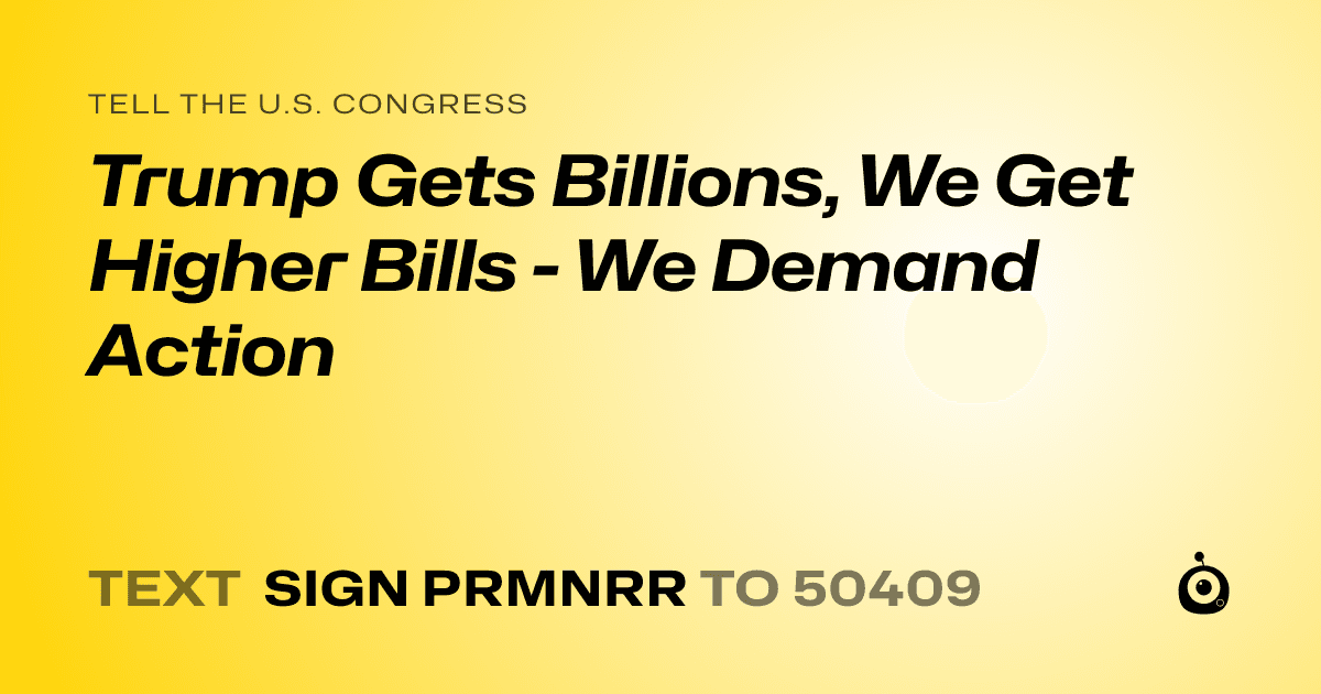 A shareable card that reads "tell the U.S. Congress: Trump Gets Billions, We Get Higher Bills - We Demand Action" followed by "text sign PRMNRR to 50409"