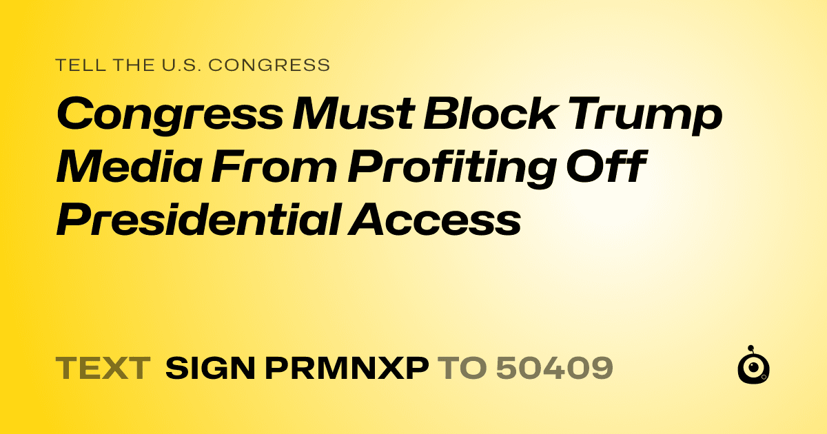 A shareable card that reads "tell the U.S. Congress: Congress Must Block Trump Media From Profiting Off Presidential Access" followed by "text sign PRMNXP to 50409"