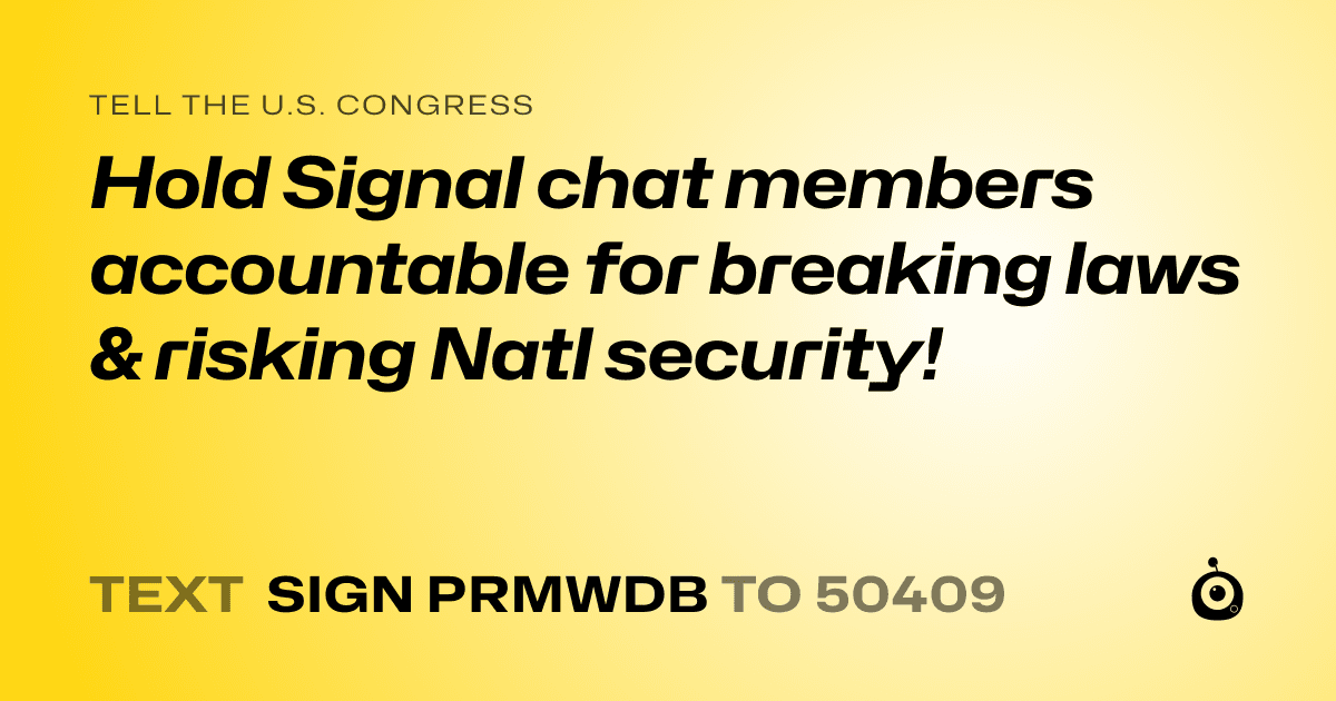 A shareable card that reads "tell the U.S. Congress: Hold Signal chat members accountable for breaking laws & risking Natl security!" followed by "text sign PRMWDB to 50409"