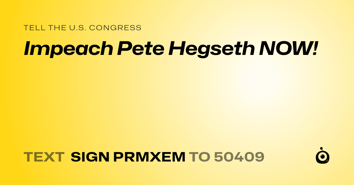 A shareable card that reads "tell the U.S. Congress: Impeach Pete Hegseth NOW!" followed by "text sign PRMXEM to 50409"