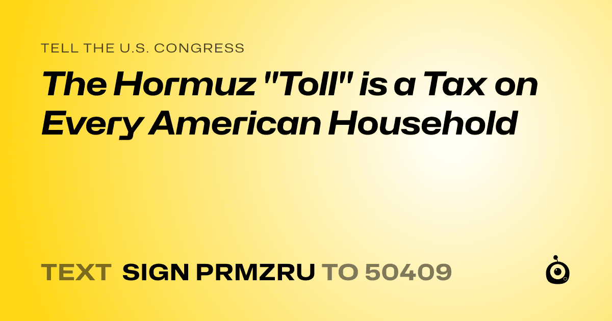A shareable card that reads "tell the U.S. Congress: The Hormuz "Toll" is a Tax on Every American Household" followed by "text sign PRMZRU to 50409"