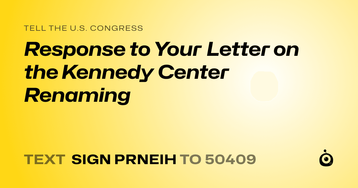 A shareable card that reads "tell the U.S. Congress: Response to Your Letter on the Kennedy Center Renaming" followed by "text sign PRNEIH to 50409"