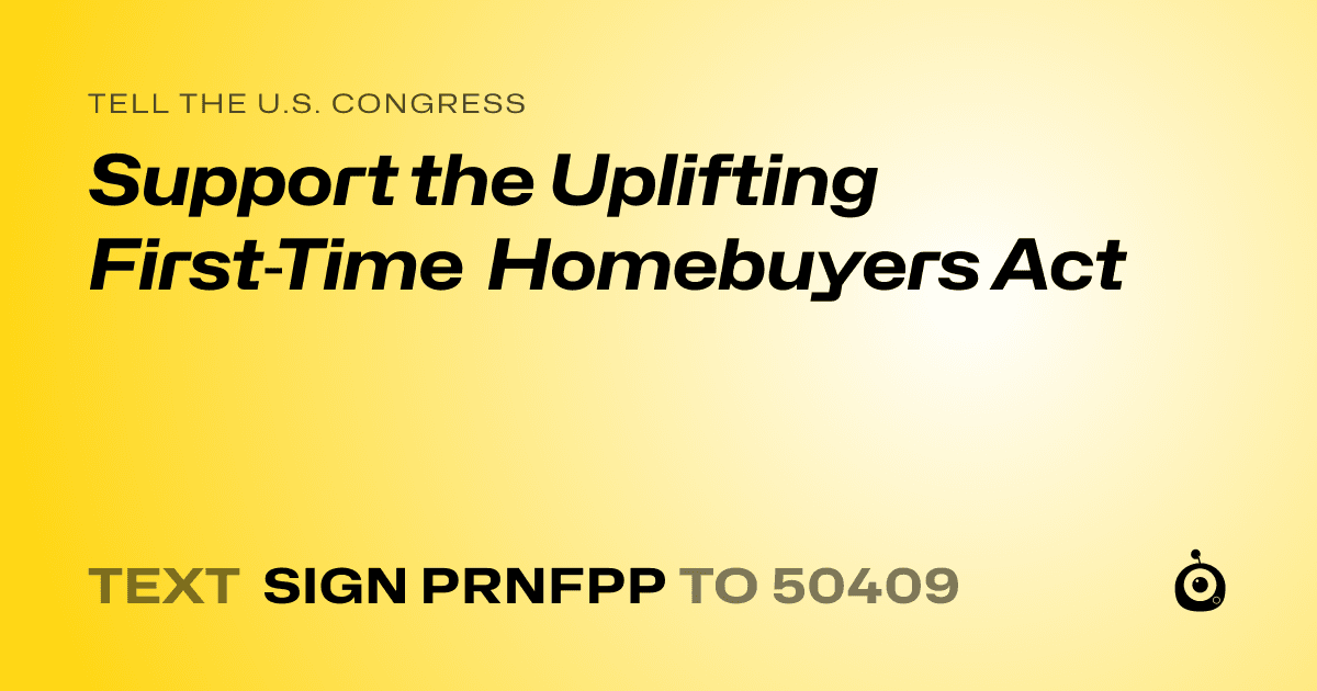 A shareable card that reads "tell the U.S. Congress: Support the Uplifting First‑Time Homebuyers Act" followed by "text sign PRNFPP to 50409"