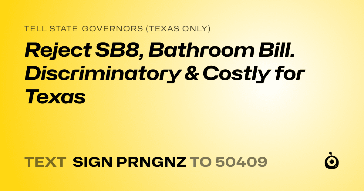 A shareable card that reads "tell State Governors (Texas only): Reject SB8, Bathroom Bill. Discriminatory & Costly for Texas" followed by "text sign PRNGNZ to 50409"