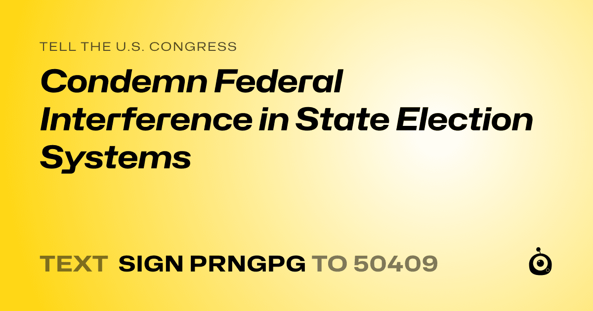 A shareable card that reads "tell the U.S. Congress: Condemn Federal Interference in State Election Systems" followed by "text sign PRNGPG to 50409"