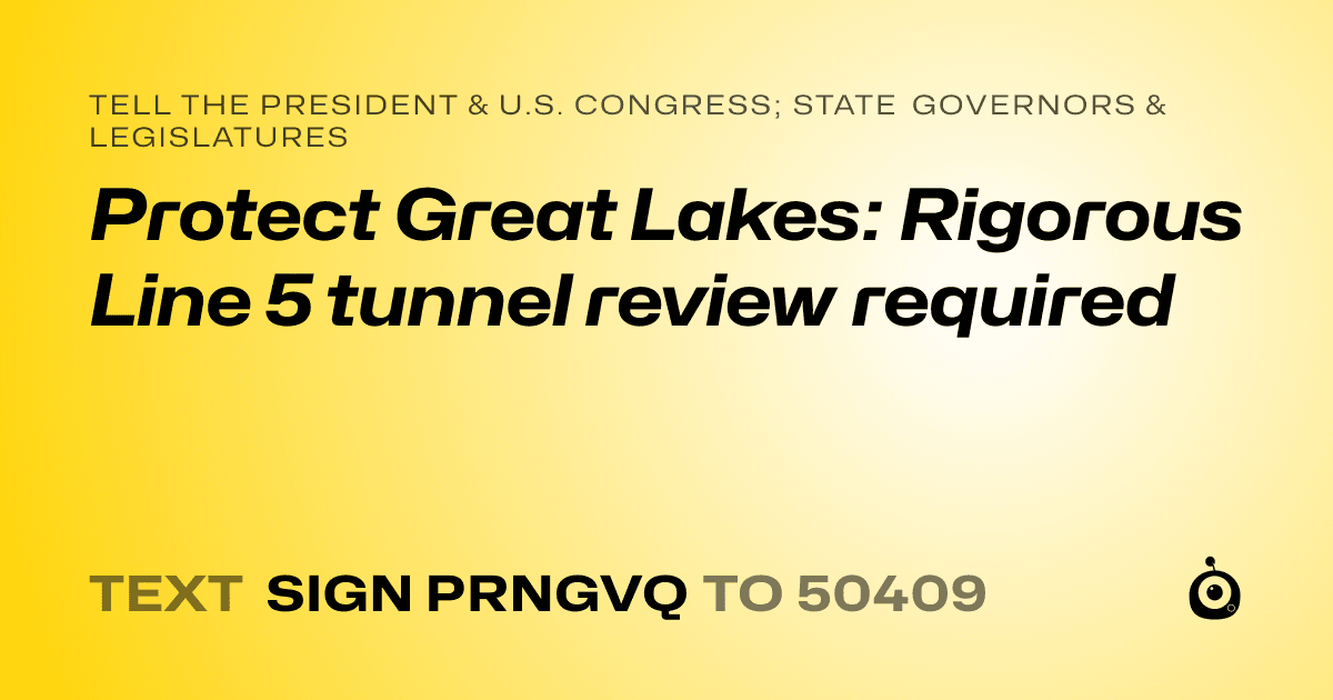 A shareable card that reads "tell the President & U.S. Congress; State Governors & Legislatures: Protect Great Lakes: Rigorous Line 5 tunnel review required" followed by "text sign PRNGVQ to 50409"