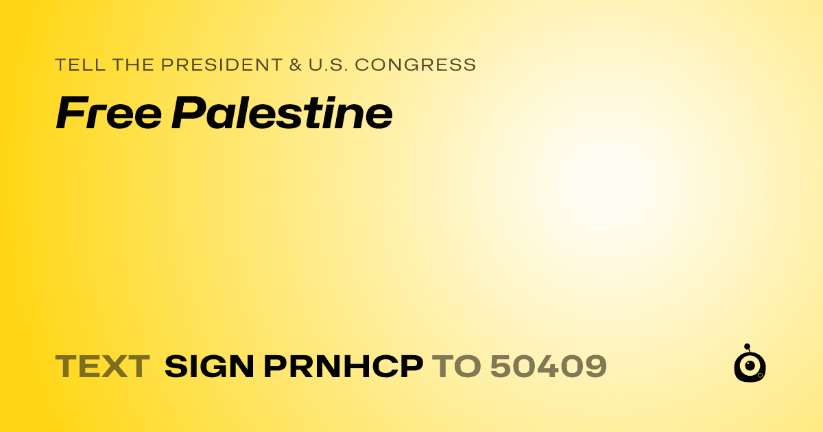 A shareable card that reads "tell the President & U.S. Congress: Free Palestine" followed by "text sign PRNHCP to 50409"