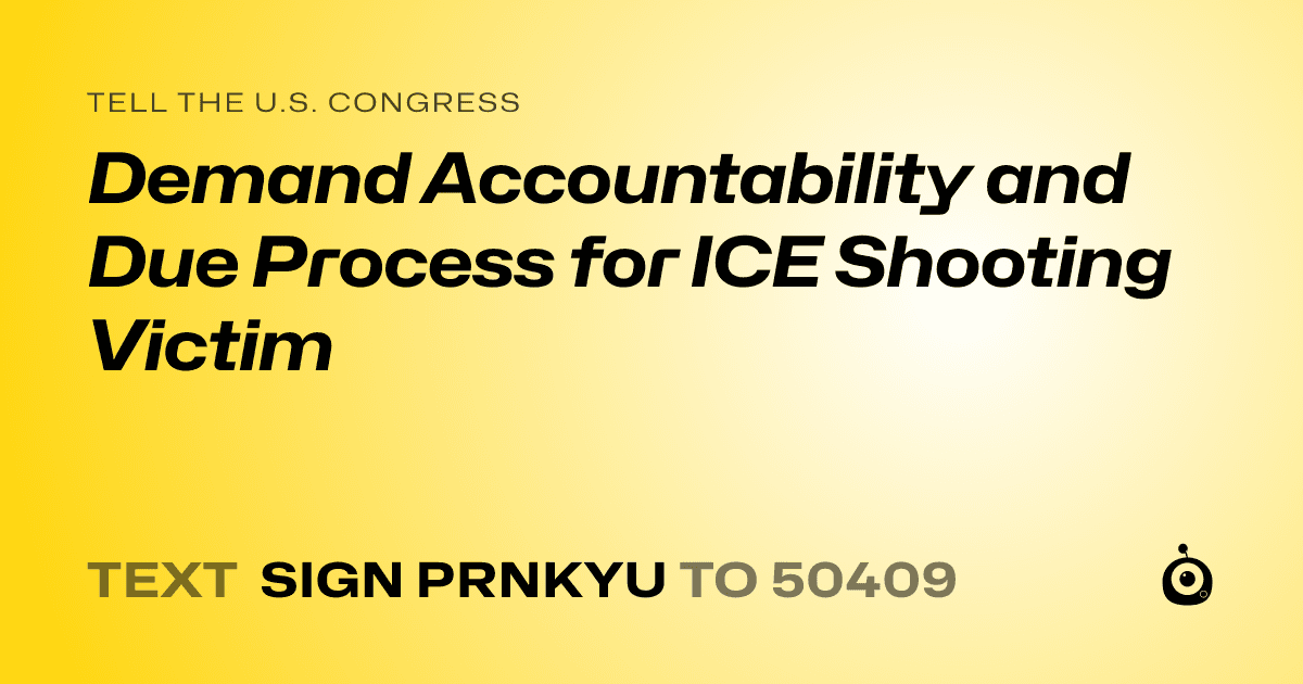 A shareable card that reads "tell the U.S. Congress: Demand Accountability and Due Process for ICE Shooting Victim" followed by "text sign PRNKYU to 50409"
