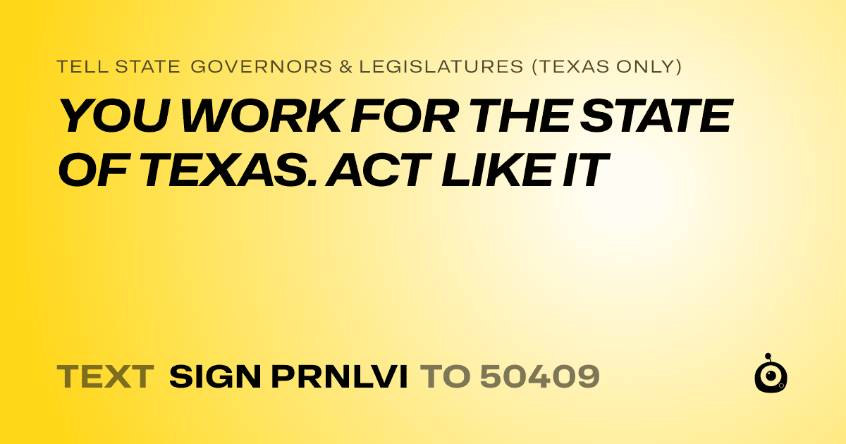 A shareable card that reads "tell State Governors & Legislatures (Texas only): YOU WORK FOR THE STATE OF TEXAS. ACT LIKE IT" followed by "text sign PRNLVI to 50409"