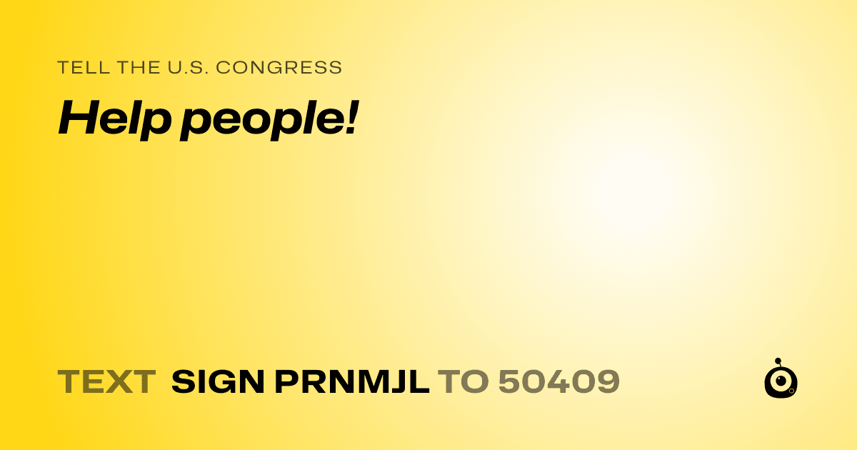 A shareable card that reads "tell the U.S. Congress: Help people!" followed by "text sign PRNMJL to 50409"