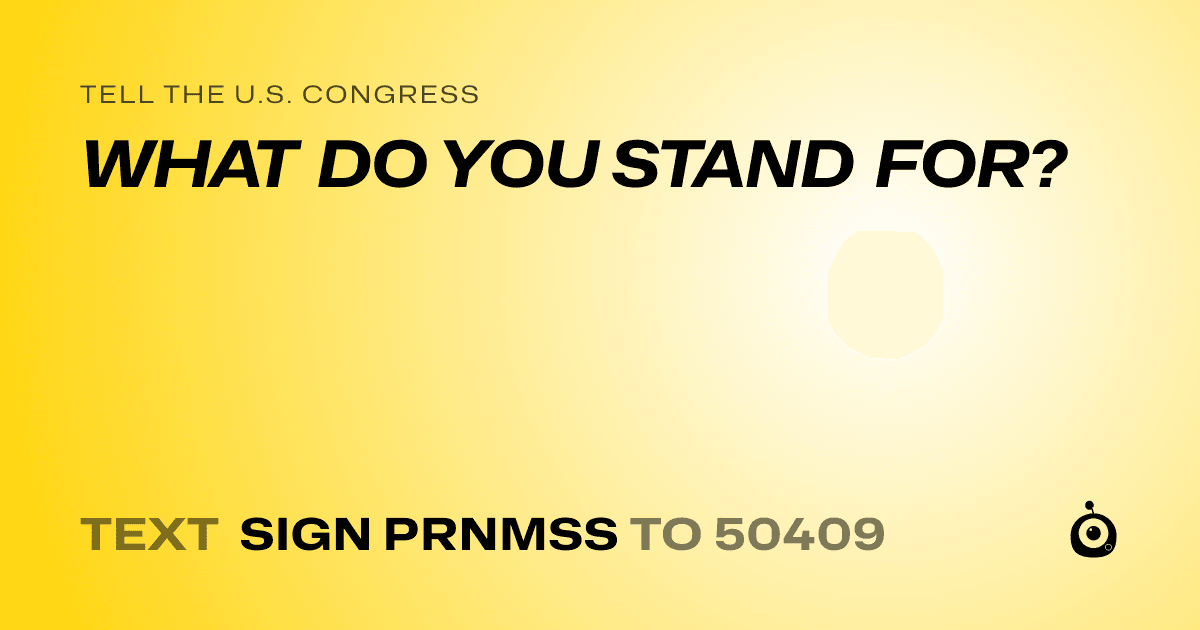 A shareable card that reads "tell the U.S. Congress: WHAT DO YOU STAND FOR?" followed by "text sign PRNMSS to 50409"