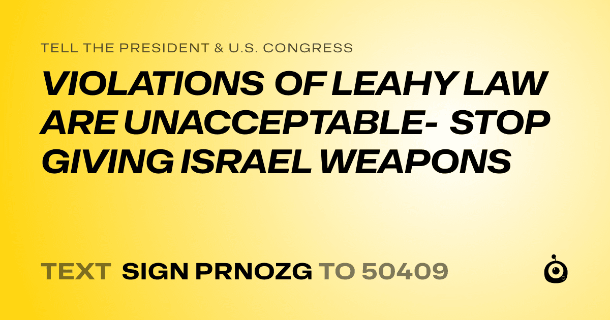 A shareable card that reads "tell the President & U.S. Congress: VIOLATIONS OF LEAHY LAW ARE UNACCEPTABLE- STOP GIVING ISRAEL WEAPONS" followed by "text sign PRNOZG to 50409"