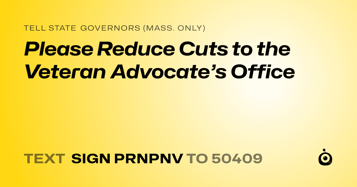 A shareable card that reads "tell State Governors (Mass. only): Please Reduce Cuts to the Veteran Advocate’s Office" followed by "text sign PRNPNV to 50409"