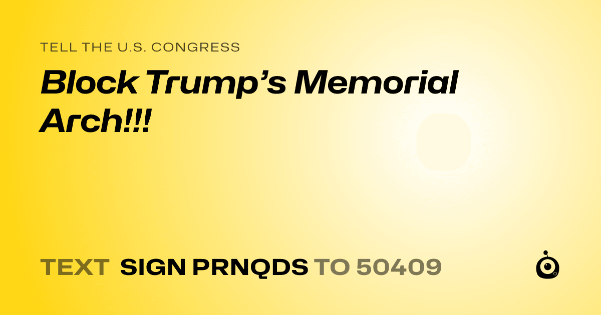 A shareable card that reads "tell the U.S. Congress: Block Trump’s Memorial Arch!!!" followed by "text sign PRNQDS to 50409"