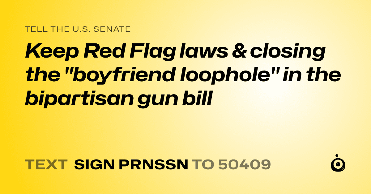A shareable card that reads "tell the U.S. Senate: Keep Red Flag laws & closing the "boyfriend loophole" in the bipartisan gun bill" followed by "text sign PRNSSN to 50409"
