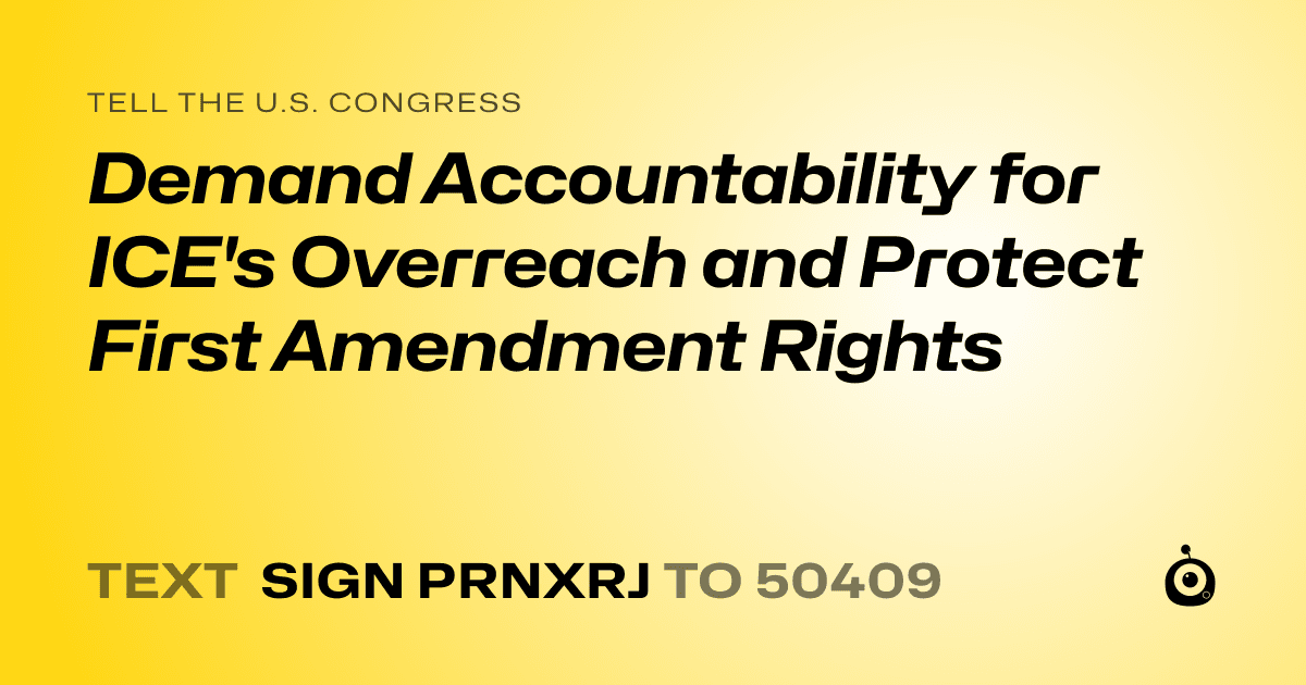 A shareable card that reads "tell the U.S. Congress: Demand Accountability for ICE's Overreach and Protect First Amendment Rights" followed by "text sign PRNXRJ to 50409"