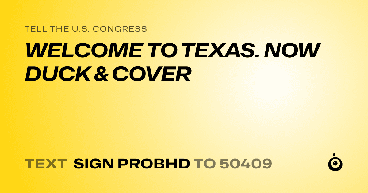A shareable card that reads "tell the U.S. Congress: WELCOME TO TEXAS. NOW DUCK & COVER" followed by "text sign PROBHD to 50409"