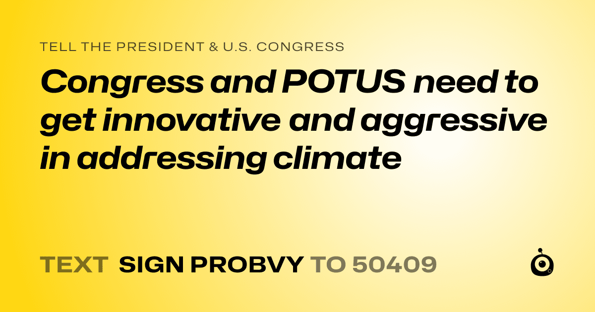 A shareable card that reads "tell the President & U.S. Congress: Congress and POTUS need to get innovative and aggressive in addressing climate" followed by "text sign PROBVY to 50409"