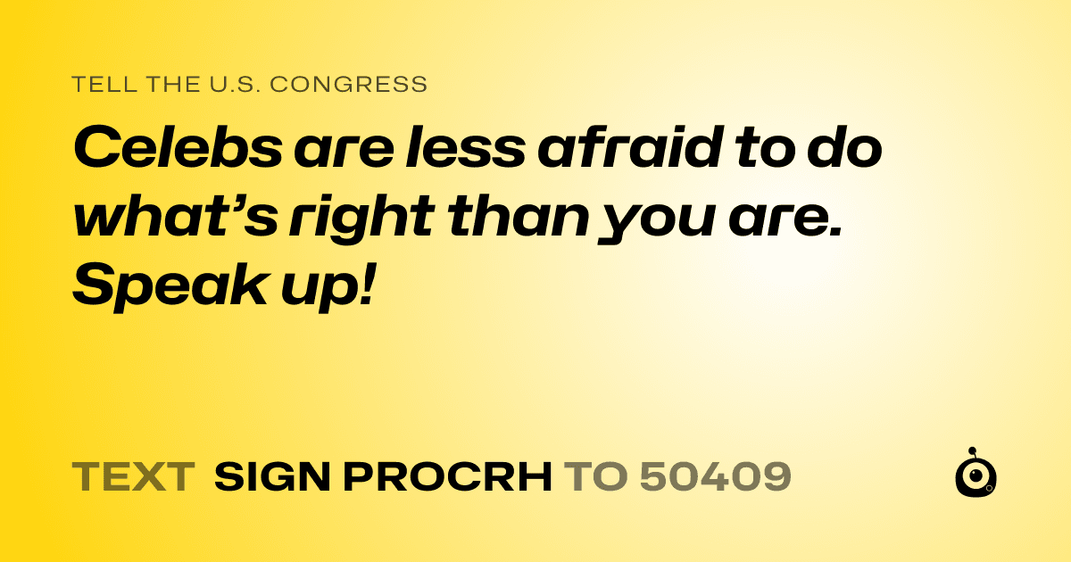 A shareable card that reads "tell the U.S. Congress: Celebs are less afraid to do what’s right than you are. Speak up!" followed by "text sign PROCRH to 50409"