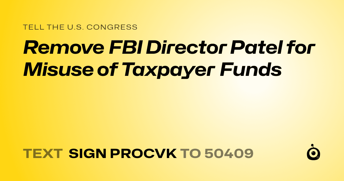 A shareable card that reads "tell the U.S. Congress: Remove FBI Director Patel for Misuse of Taxpayer Funds" followed by "text sign PROCVK to 50409"