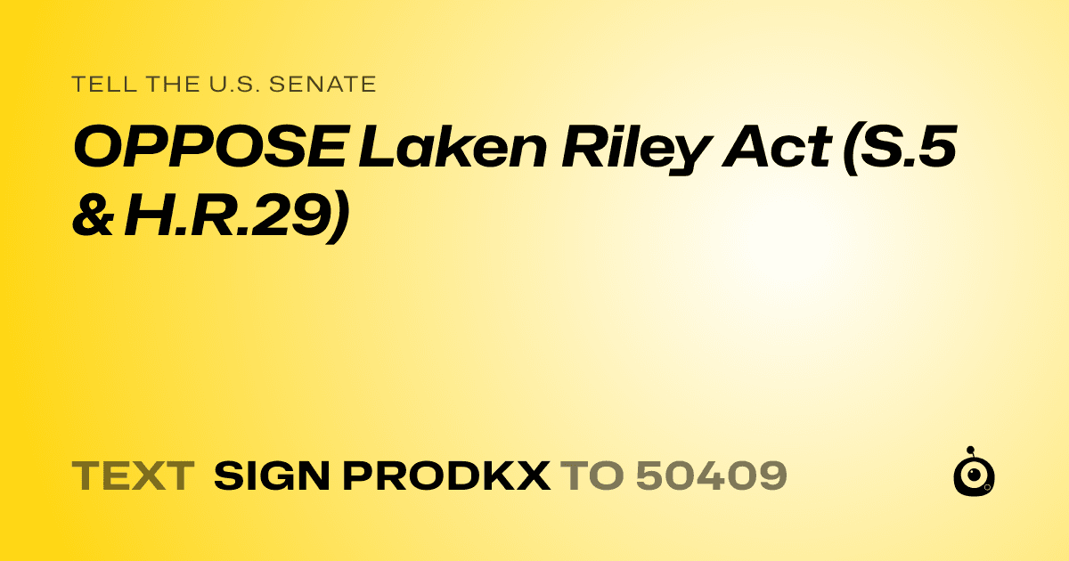 A shareable card that reads "tell the U.S. Senate: OPPOSE Laken Riley Act (S.5 & H.R.29)" followed by "text sign PRODKX to 50409"