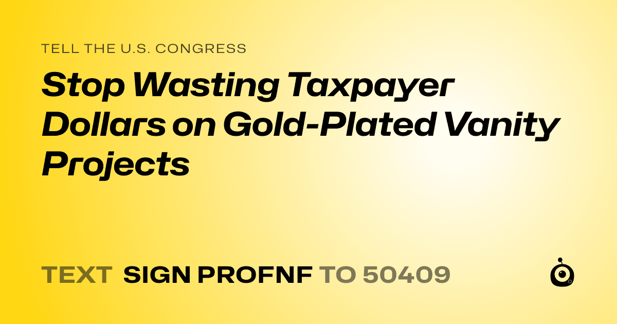 A shareable card that reads "tell the U.S. Congress: Stop Wasting Taxpayer Dollars on Gold-Plated Vanity Projects" followed by "text sign PROFNF to 50409"