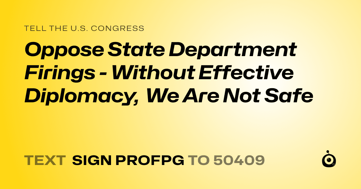 A shareable card that reads "tell the U.S. Congress: Oppose State Department Firings - Without Effective Diplomacy, We Are Not Safe" followed by "text sign PROFPG to 50409"
