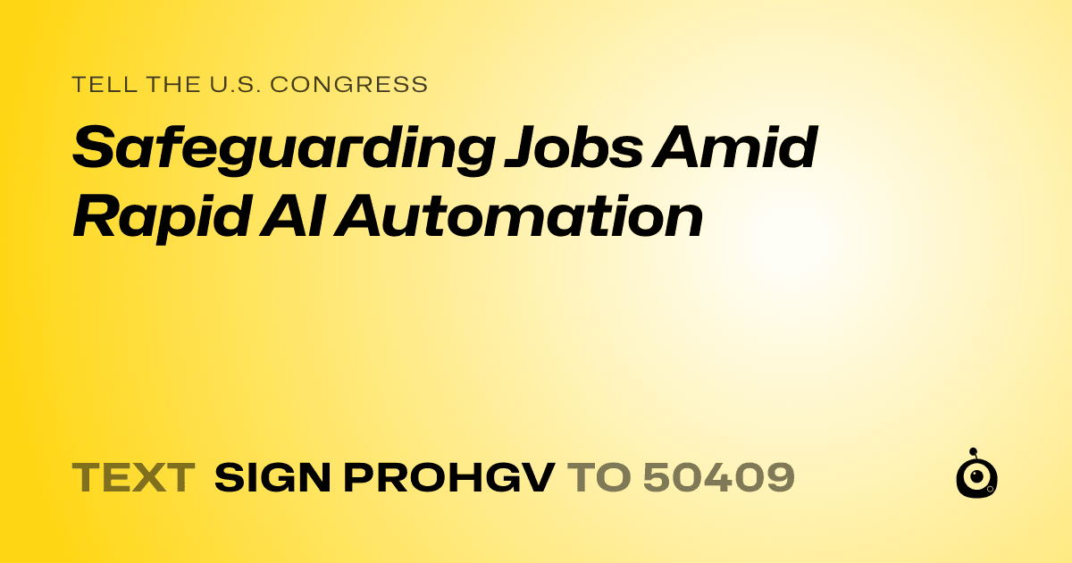 A shareable card that reads "tell the U.S. Congress: Safeguarding Jobs Amid Rapid AI Automation" followed by "text sign PROHGV to 50409"