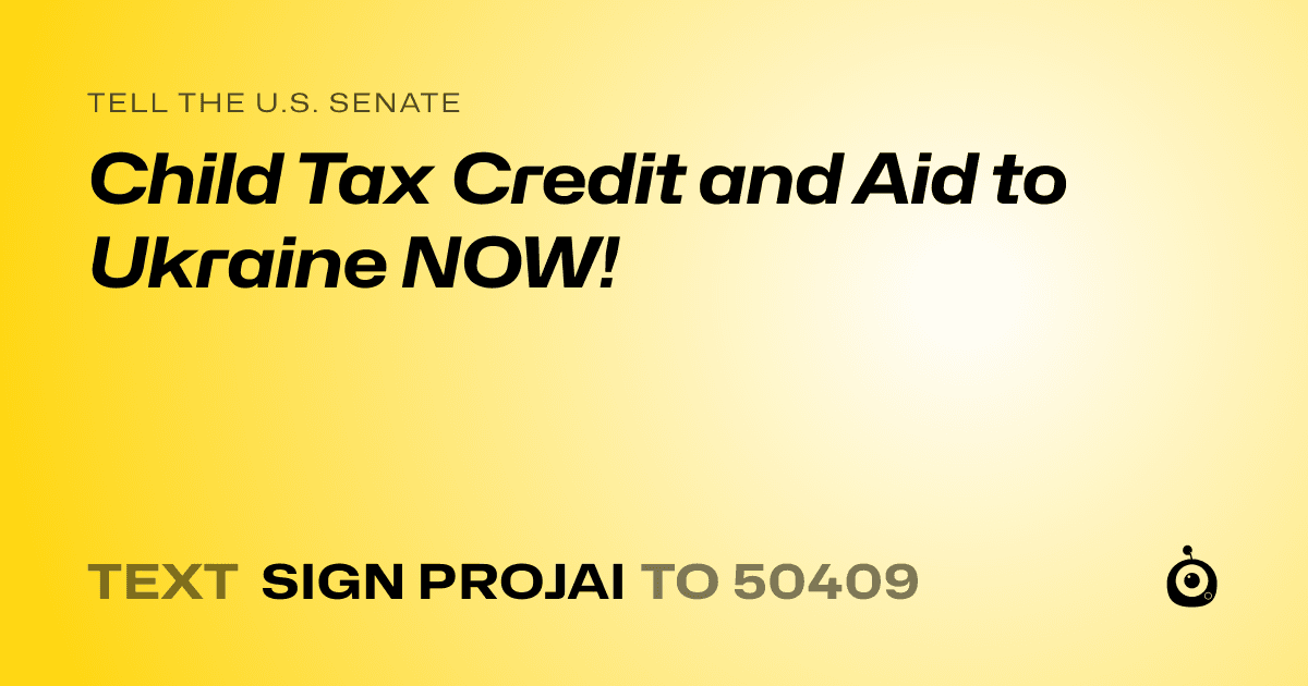 A shareable card that reads "tell the U.S. Senate: Child Tax Credit and Aid to Ukraine NOW!" followed by "text sign PROJAI to 50409"