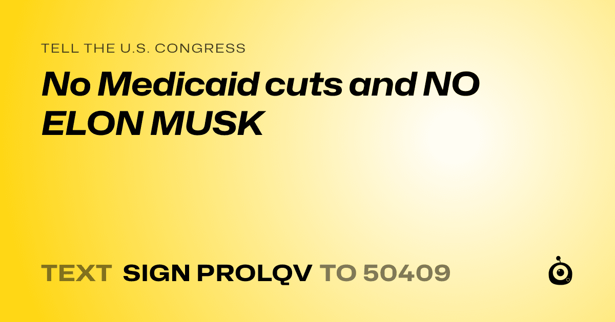 A shareable card that reads "tell the U.S. Congress: No Medicaid cuts and NO ELON MUSK" followed by "text sign PROLQV to 50409"