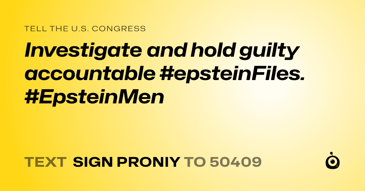 A shareable card that reads "tell the U.S. Congress: Investigate and hold guilty accountable #epsteinFiles. #EpsteinMen" followed by "text sign PRONIY to 50409"
