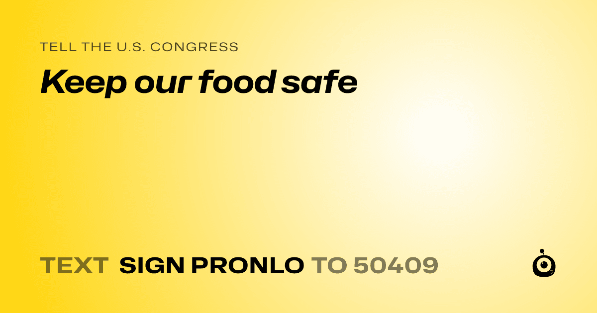 A shareable card that reads "tell the U.S. Congress: Keep our food safe" followed by "text sign PRONLO to 50409"