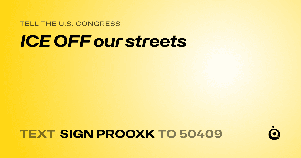 A shareable card that reads "tell the U.S. Congress: ICE OFF our streets" followed by "text sign PROOXK to 50409"